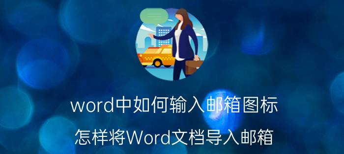 word中如何输入邮箱图标 怎样将Word文档导入邮箱？